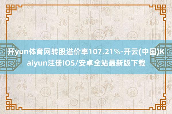开yun体育网转股溢价率107.21%-开云(中国)Kaiy