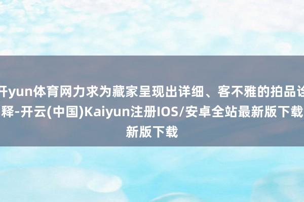 开yun体育网力求为藏家呈现出详细、客不雅的拍品诠释-开云(