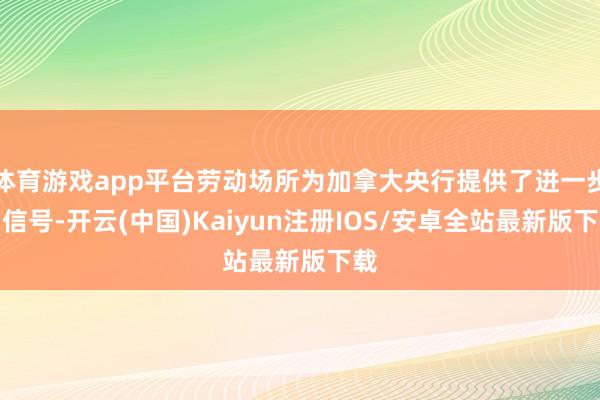 体育游戏app平台劳动场所为加拿大央行提供了进一步的信号-开云(中国)Kaiyun注册IOS/安卓全站最新版下载