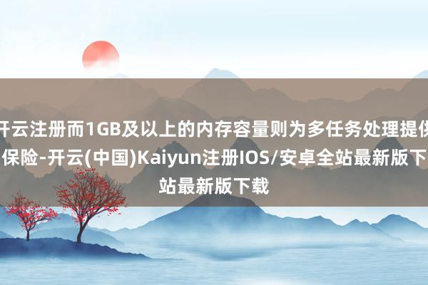 开云注册而1GB及以上的内存容量则为多任务处理提供了保险-开