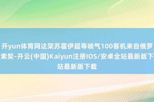 开yun体育网这架苏霍伊超等喷气100客机来自俄罗斯索契-开