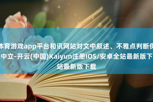 体育游戏app平台和讯网站对文中叙述、不雅点判断保捏中立-开