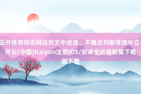 云开体育和讯网站对文中述说、不雅点判断保捏中立-开云(中国)Kaiyun注册IOS/安卓全站最新版下载