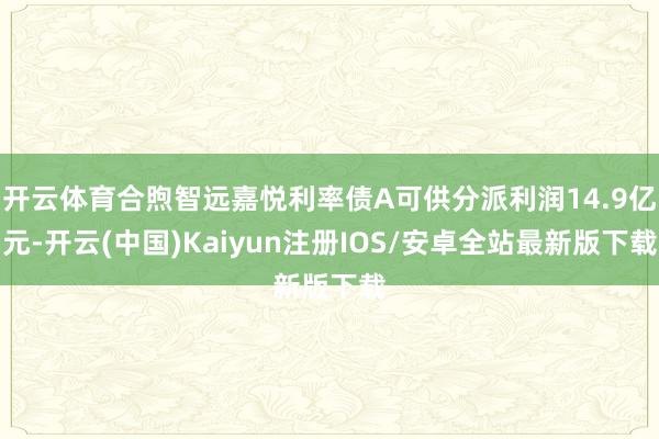 开云体育合煦智远嘉悦利率债A可供分派利润14.9亿元-开云(