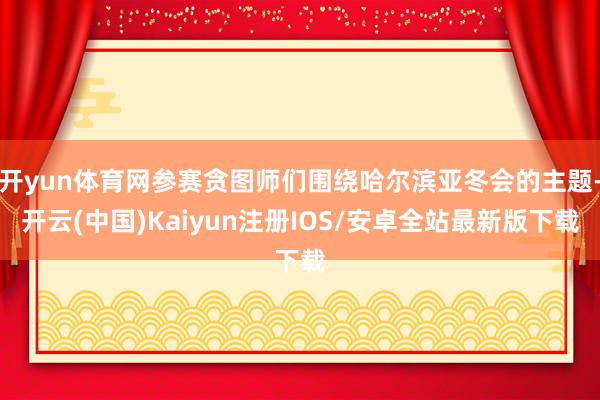 开yun体育网参赛贪图师们围绕哈尔滨亚冬会的主题-开云(中国