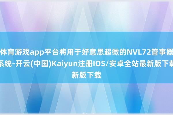 体育游戏app平台将用于好意思超微的NVL72管事器系统-开