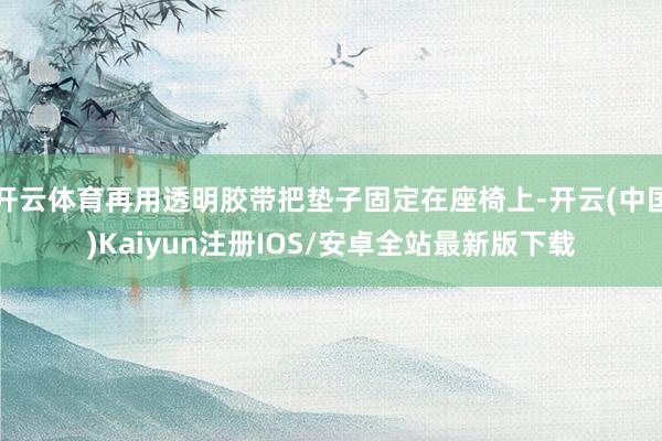 开云体育再用透明胶带把垫子固定在座椅上-开云(中国)Kaiy