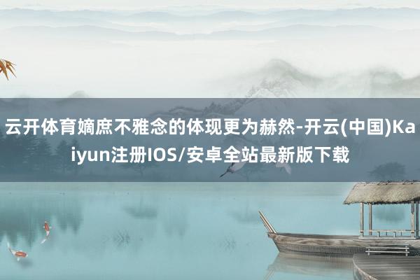 云开体育嫡庶不雅念的体现更为赫然-开云(中国)Kaiyun注