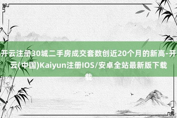 开云注册30城二手房成交套数创近20个月的新高-开云(中国)