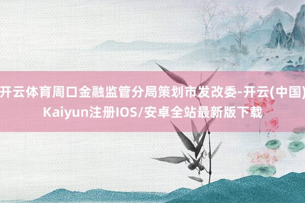 开云体育周口金融监管分局策划市发改委-开云(中国)Kaiyu