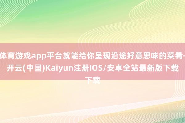 体育游戏app平台就能给你呈现沿途好意思味的菜肴-开云(中国