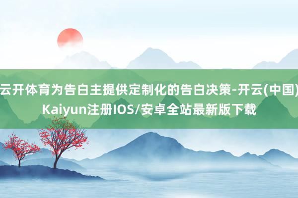 云开体育为告白主提供定制化的告白决策-开云(中国)Kaiyu