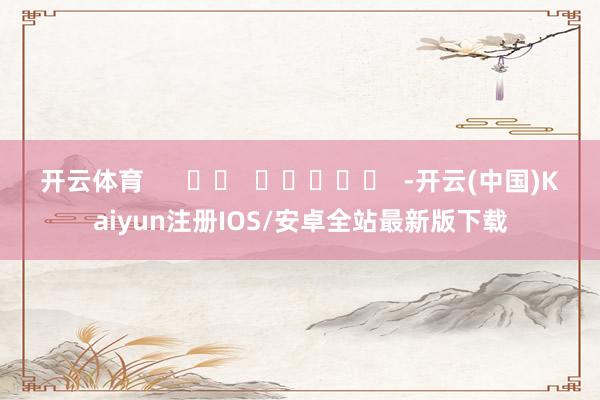 开云体育      		  					  -开云(中国)Ka