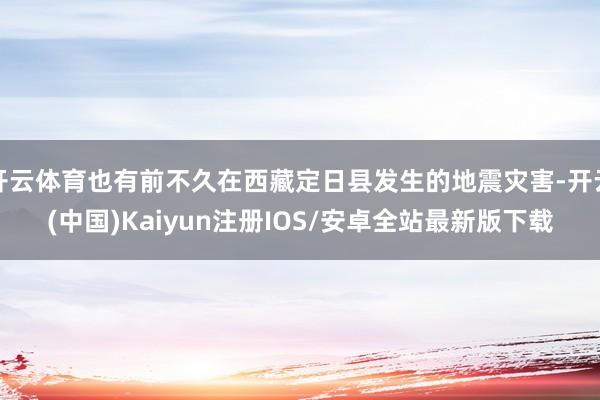 开云体育也有前不久在西藏定日县发生的地震灾害-开云(中国)Kaiyun注册IOS/安卓全站最新版下载