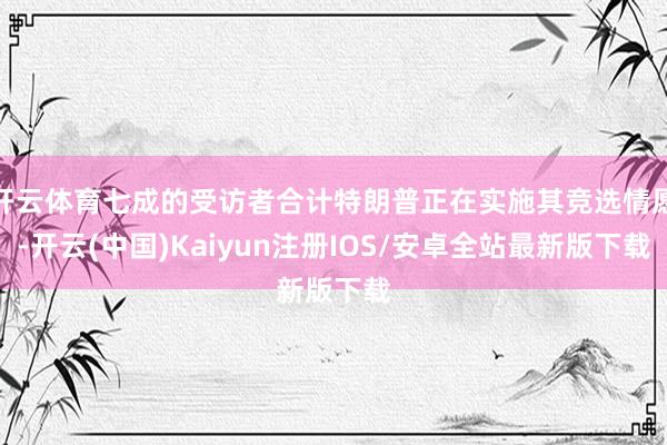 开云体育七成的受访者合计特朗普正在实施其竞选情愿-开云(中国)Kaiyun注册IOS/安卓全站最新版下载