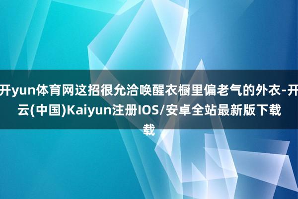 开yun体育网这招很允洽唤醒衣橱里偏老气的外衣-开云(中国)Kaiyun注册IOS/安卓全站最新版下载
