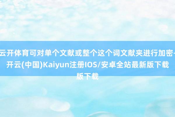 云开体育可对单个文献或整个这个词文献夹进行加密-开云(中国)Kaiyun注册IOS/安卓全站最新版下载