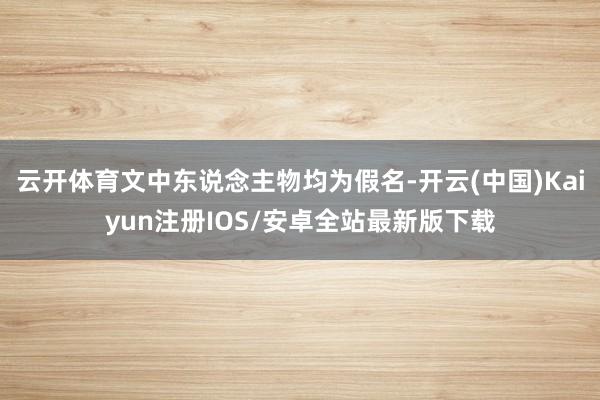 云开体育文中东说念主物均为假名-开云(中国)Kaiyun注册IOS/安卓全站最新版下载