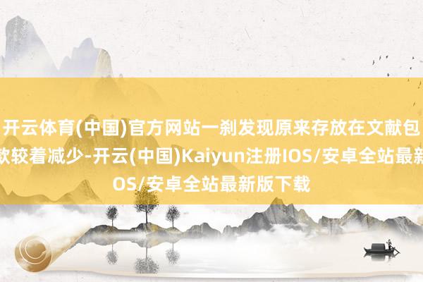 开云体育(中国)官方网站一刹发现原来存放在文献包中的现款较着减少-开云(中国)Kaiyun注册IOS/安卓全站最新版下载