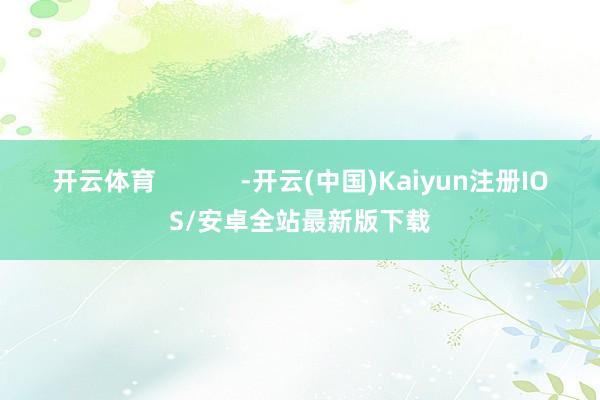 开云体育            -开云(中国)Kaiyun注册IOS/安卓全站最新版下载