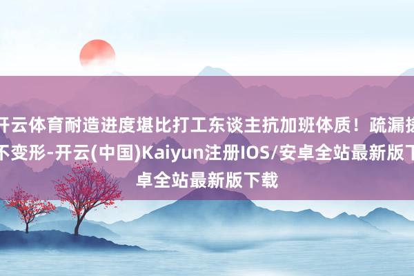 开云体育耐造进度堪比打工东谈主抗加班体质!疏漏搓洗不变形-开云(中国)Kaiyun注册IOS/安卓全站最新版下载