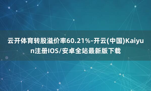云开体育转股溢价率60.21%-开云(中国)Kaiyun注册IOS/安卓全站最新版下载