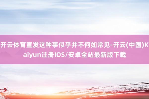 开云体育宣发这种事似乎并不何如常见-开云(中国)Kaiyun注册IOS/安卓全站最新版下载