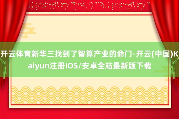 开云体育新华三找到了智算产业的命门-开云(中国)Kaiyun注册IOS/安卓全站最新版下载