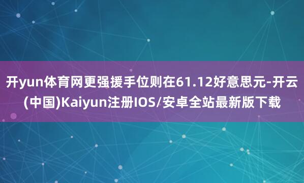 开yun体育网更强援手位则在61.12好意思元-开云(中国)Kaiyun注册IOS/安卓全站最新版下载
