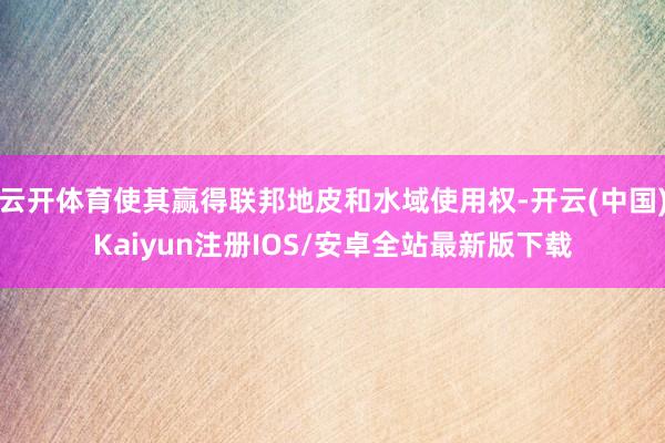 云开体育使其赢得联邦地皮和水域使用权-开云(中国)Kaiyun注册IOS/安卓全站最新版下载