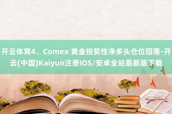 开云体育4、Comex 黄金投契性净多头仓位回落-开云(中国)Kaiyun注册IOS/安卓全站最新版下载