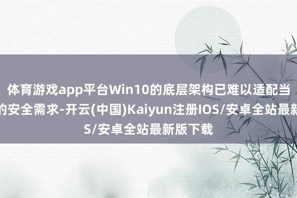 体育游戏app平台Win10的底层架构已难以适配当代硬件的安全需求-开云(中国)Kaiyun注册IOS/安卓全站最新版下载