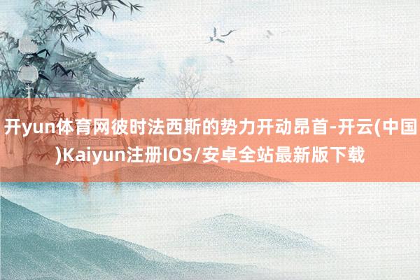 开yun体育网彼时法西斯的势力开动昂首-开云(中国)Kaiyun注册IOS/安卓全站最新版下载