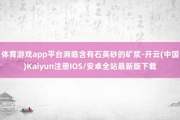 体育游戏app平台濒临含有石英砂的矿浆-开云(中国)Kaiyun注册IOS/安卓全站最新版下载