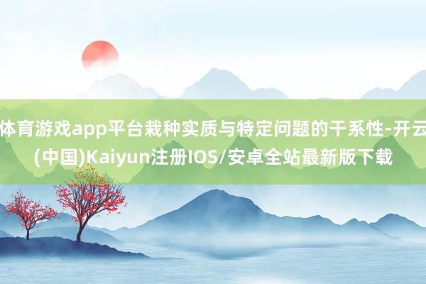 体育游戏app平台栽种实质与特定问题的干系性-开云(中国)Kaiyun注册IOS/安卓全站最新版下载